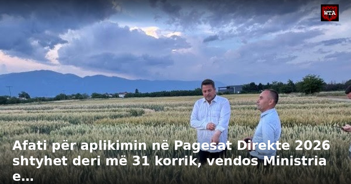 Afati për aplikimin në Pagesat Direkte 2026 shtyhet deri më 31 korrik, vendos Ministria e…