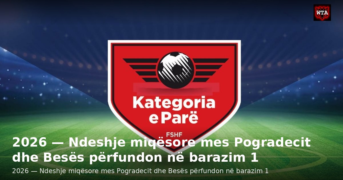 2026 — Ndeshje miqësore mes Pogradecit dhe Besës përfundon në barazim 1