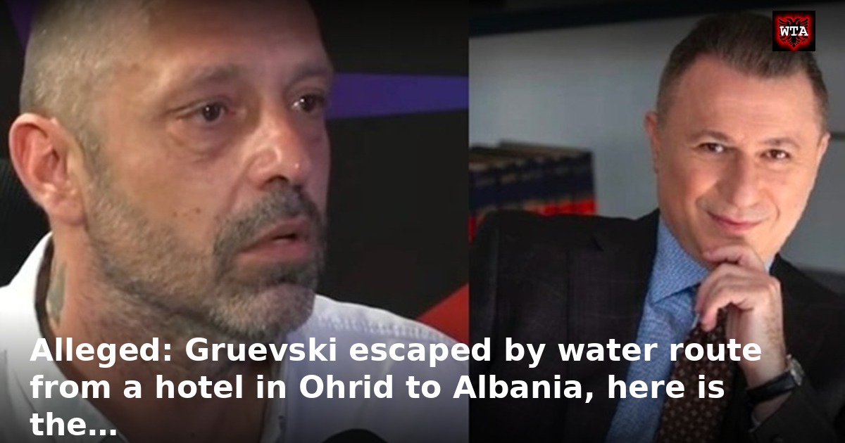 Alleged: Gruevski escaped by water route from a hotel in Ohrid to Albania, here is the…