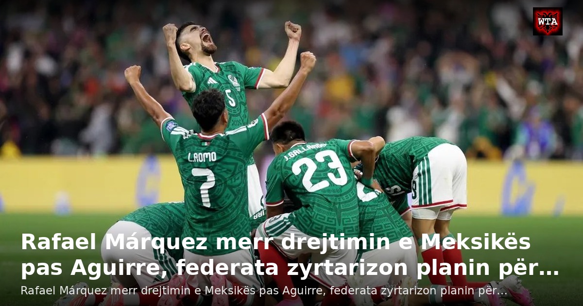 Rafael Márquez merr drejtimin e Meksikës pas Aguirre, federata zyrtarizon planin për…