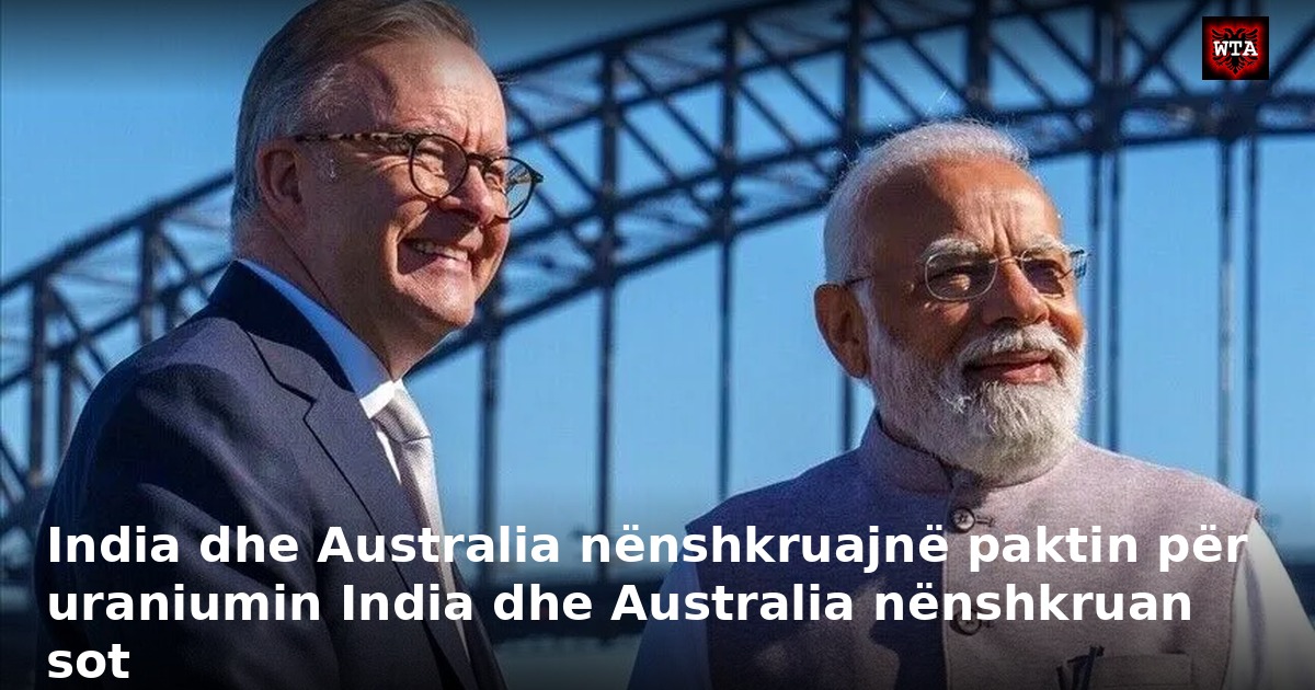 India dhe Australia nënshkruajnë paktin për uraniumin India dhe Australia nënshkruan sot
