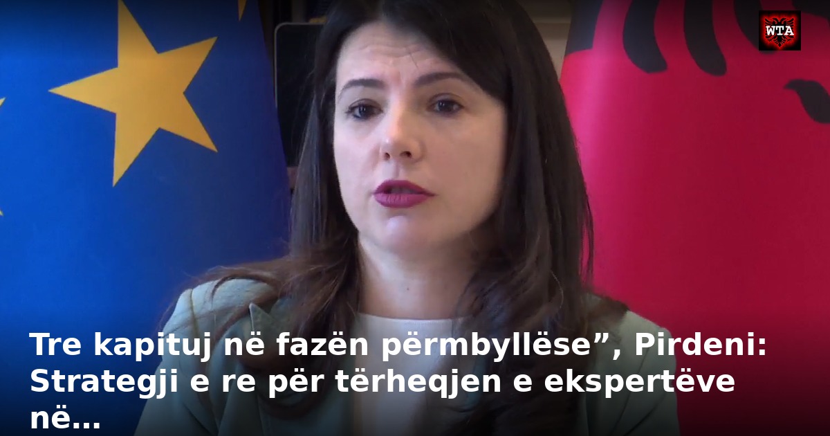Tre kapituj në fazën përmbyllëse”, Pirdeni: Strategji e re për tërheqjen e ekspertëve në…