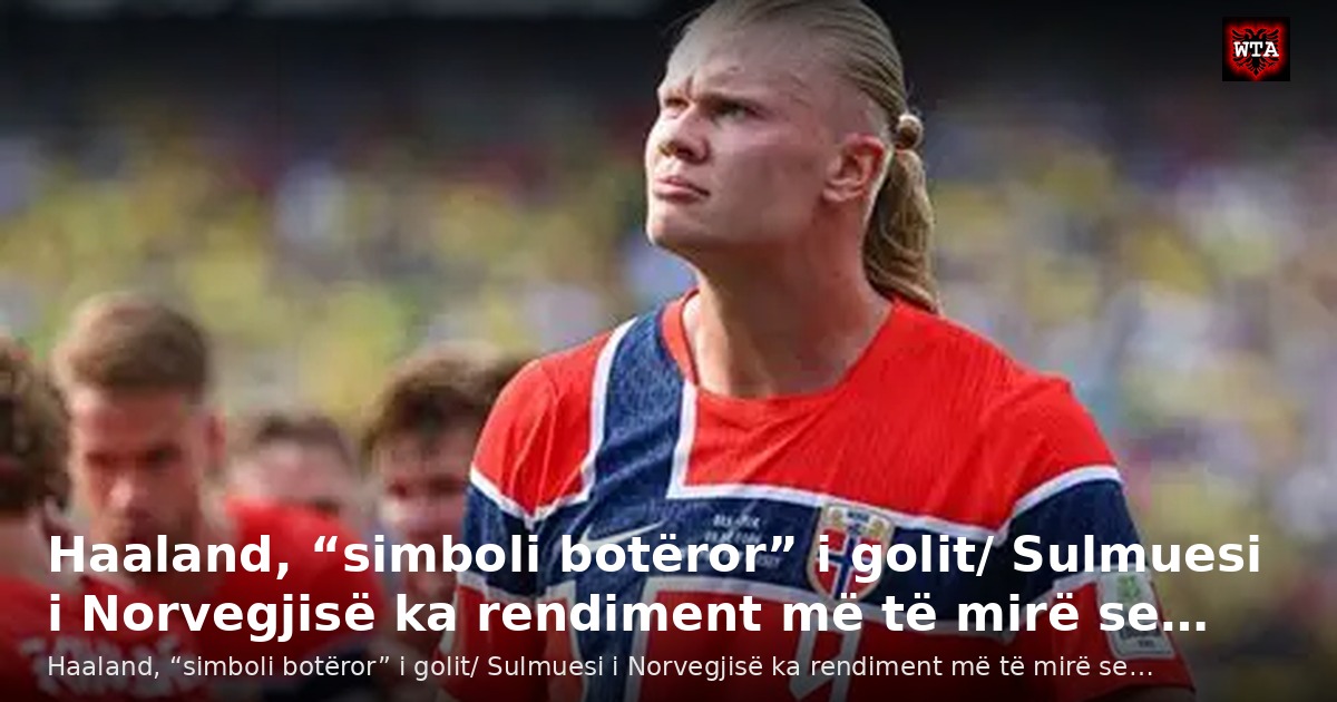 Haaland, “simboli botëror” i golit/ Sulmuesi i Norvegjisë ka rendiment më të mirë se…