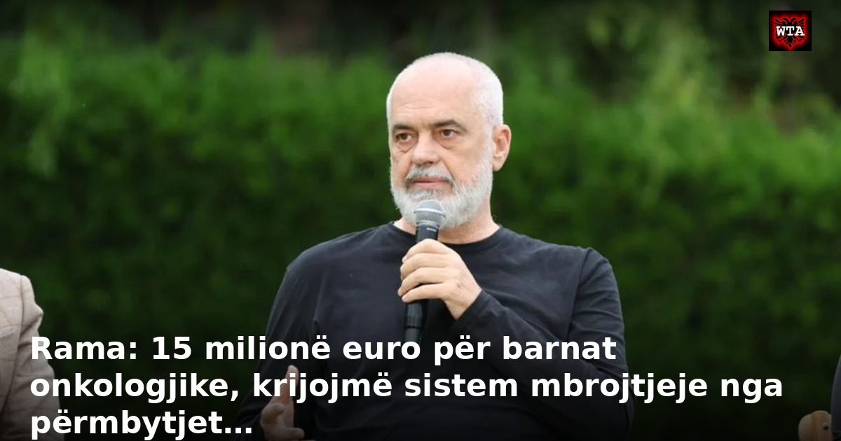 Rama: 15 milionë euro për barnat onkologjike, krijojmë sistem mbrojtjeje nga përmbytjet…