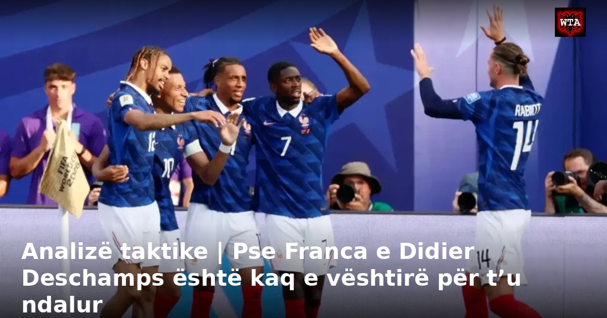 Analizë taktike | Pse Franca e Didier Deschamps është kaq e vështirë për t’u ndalur
