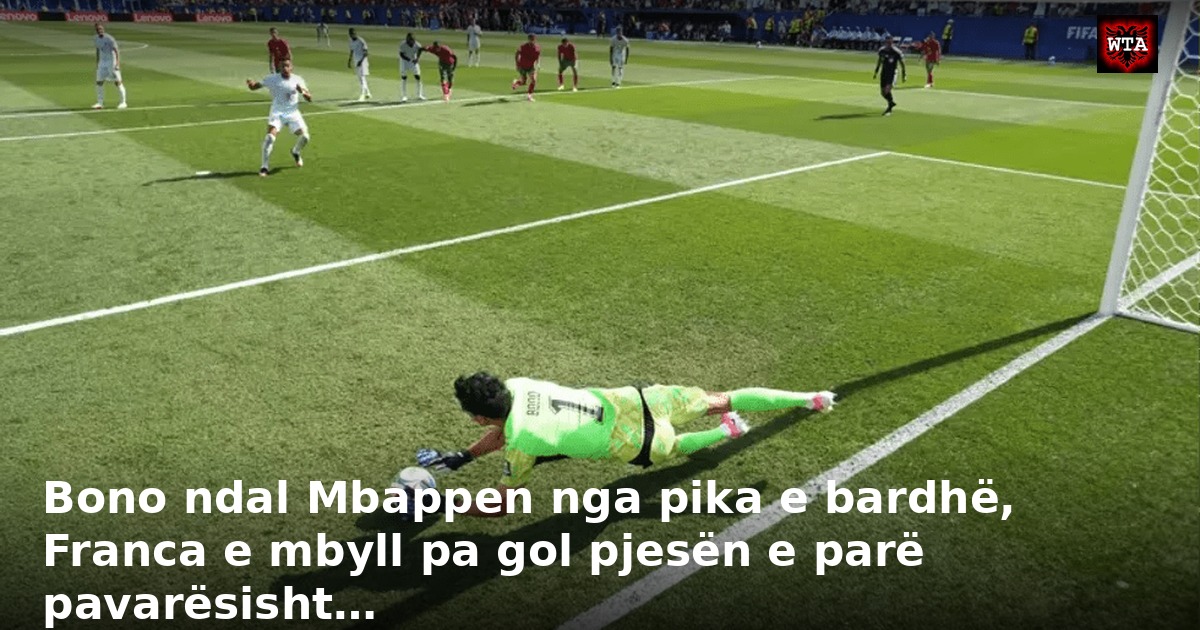 Bono ndal Mbappen nga pika e bardhë, Franca e mbyll pa gol pjesën e parë pavarësisht…