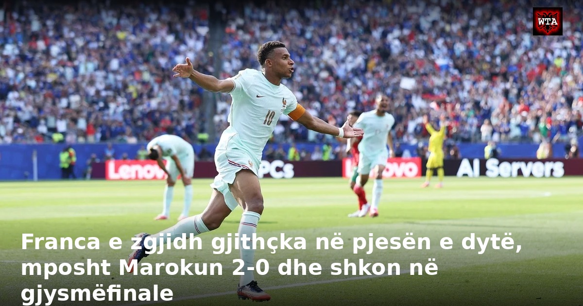 Franca e zgjidh gjithçka në pjesën e dytë, mposht Marokun 2-0 dhe shkon në gjysmëfinale