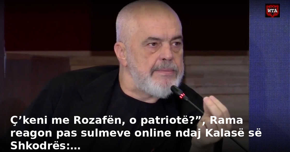 Ç’keni me Rozafën, o patriotë?”, Rama reagon pas sulmeve online ndaj Kalasë së Shkodrës:…