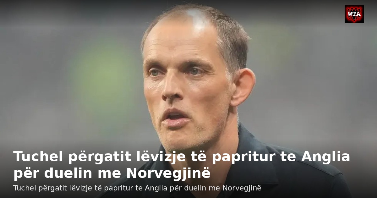 Tuchel përgatit lëvizje të papritur te Anglia për duelin me Norvegjinë