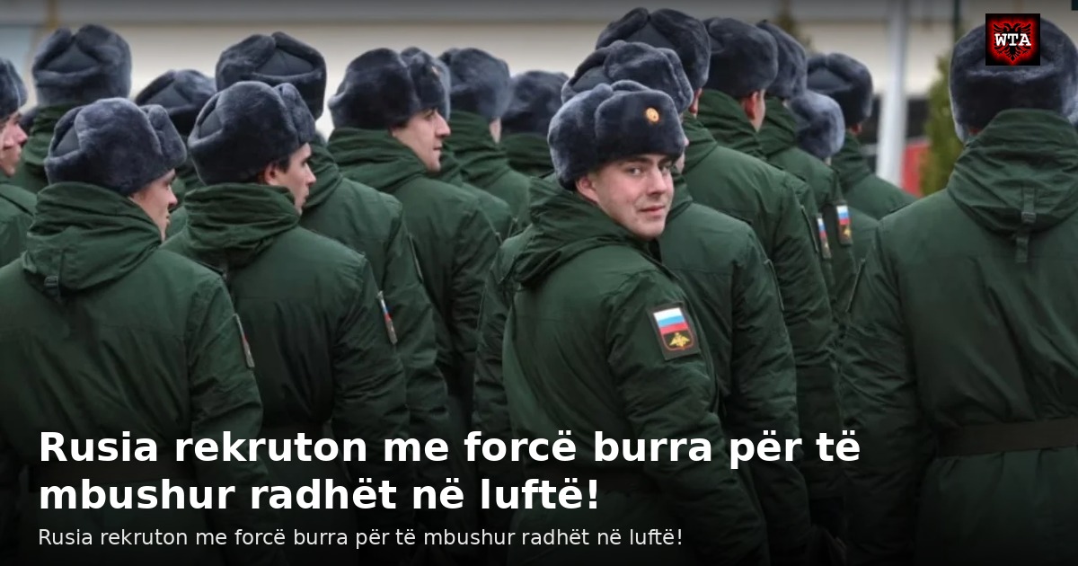 Rusia rekruton me forcë burra për të mbushur radhët në luftë!
