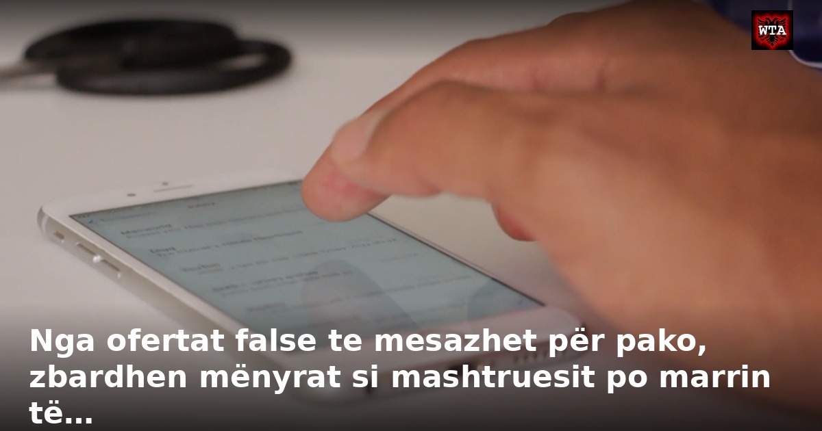 Nga ofertat false te mesazhet për pako, zbardhen mënyrat si mashtruesit po marrin të…