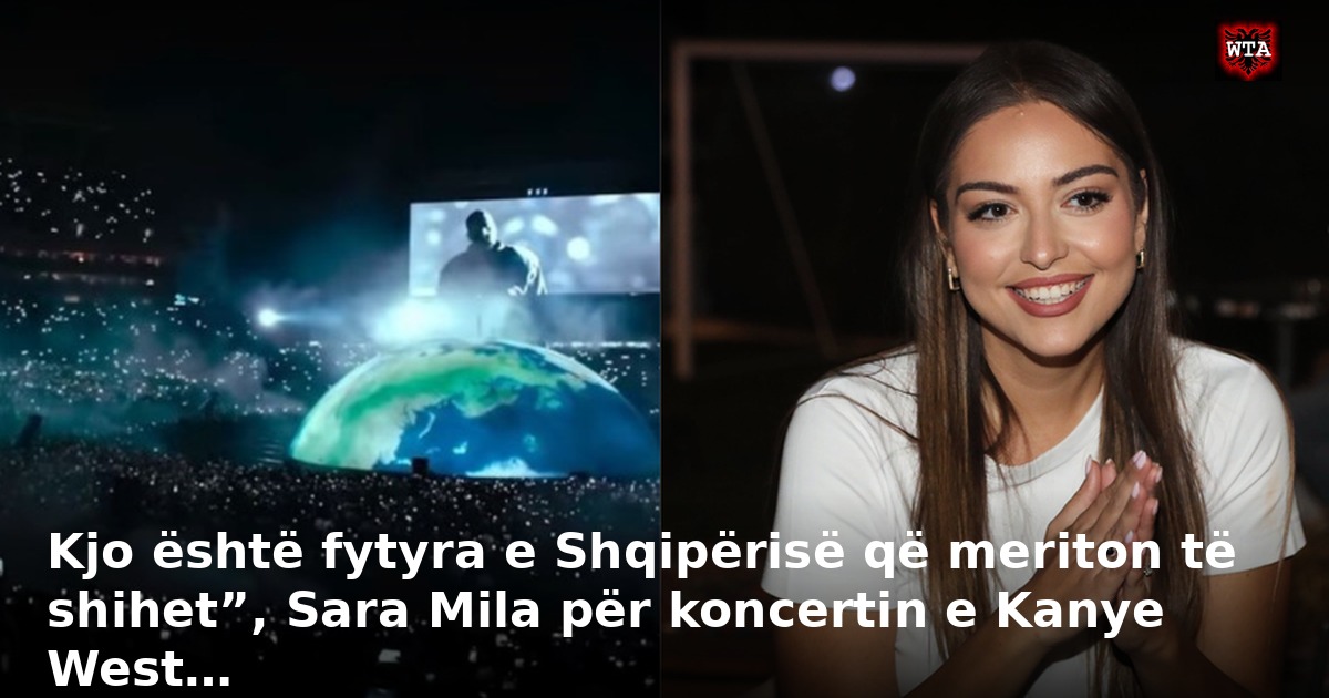 Kjo është fytyra e Shqipërisë që meriton të shihet”, Sara Mila për koncertin e Kanye West…