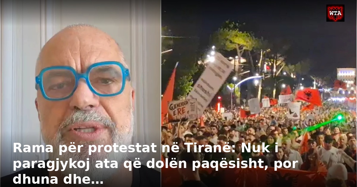 Rama për protestat në Tiranë: Nuk i paragjykoj ata që dolën paqësisht, por dhuna dhe…