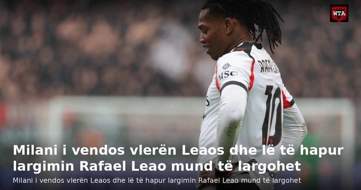 Milani i vendos vlerën Leaos dhe lë të hapur largimin Rafael Leao mund të largohet