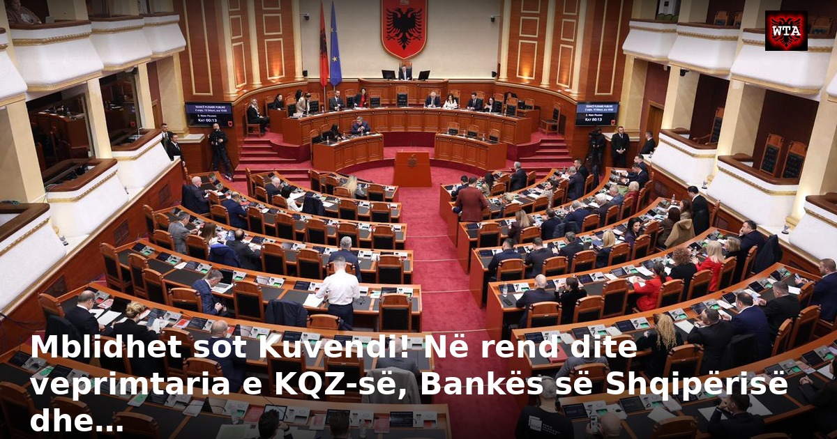Mblidhet sot Kuvendi! Në rend dite veprimtaria e KQZ-së, Bankës së Shqipërisë dhe…