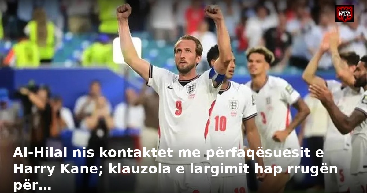 Al-Hilal nis kontaktet me përfaqësuesit e Harry Kane; klauzola e largimit hap rrugën për…