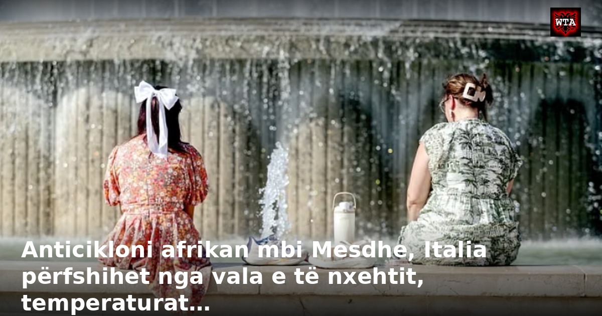 Anticikloni afrikan mbi Mesdhe, Italia përfshihet nga vala e të nxehtit, temperaturat…