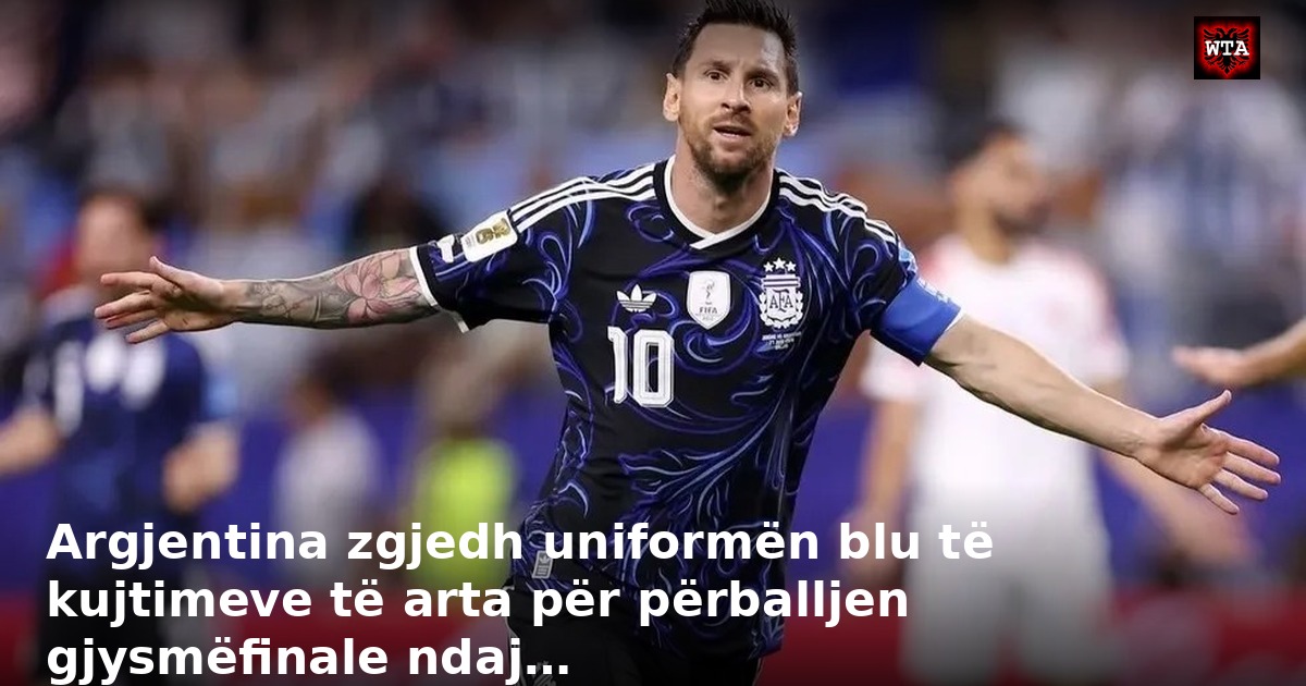 Argjentina zgjedh uniformën blu të kujtimeve të arta për përballjen gjysmëfinale ndaj…