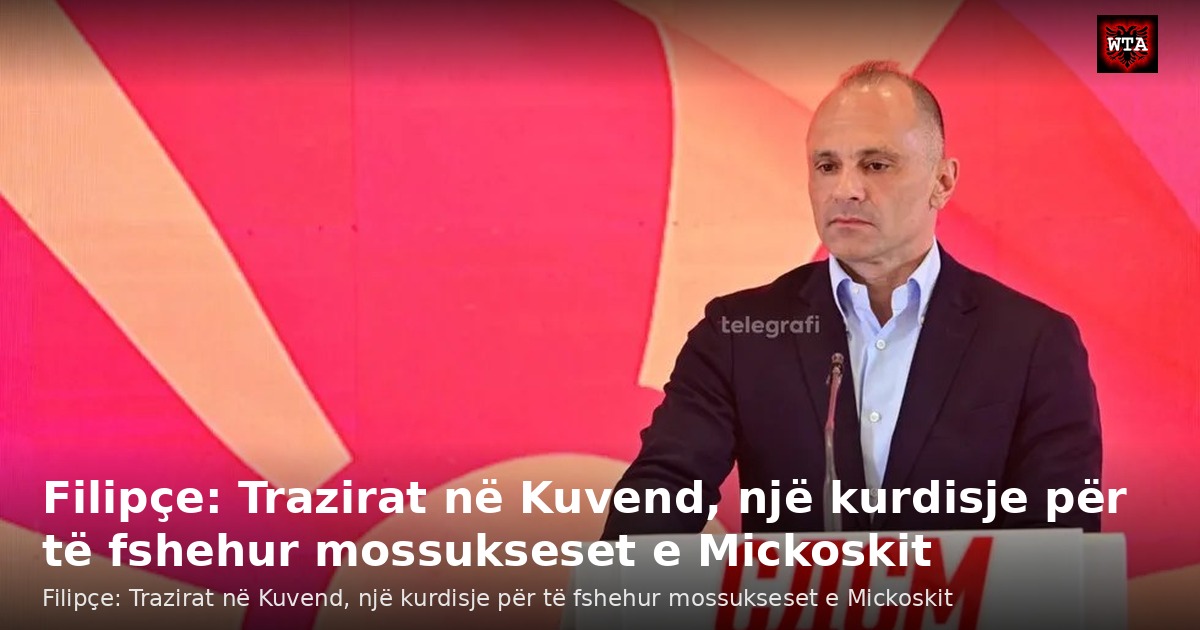 Filipçe: Trazirat në Kuvend, një kurdisje për të fshehur mossukseset e Mickoskit