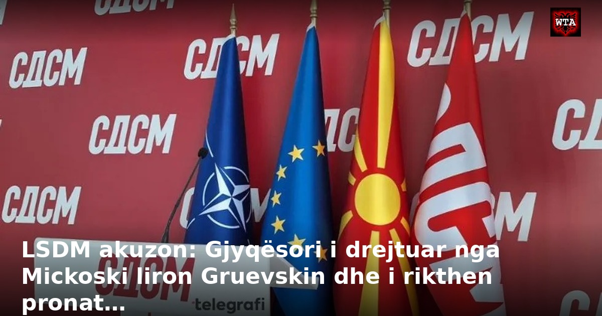 LSDM akuzon: Gjyqësori i drejtuar nga Mickoski liron Gruevskin dhe i rikthen pronat…