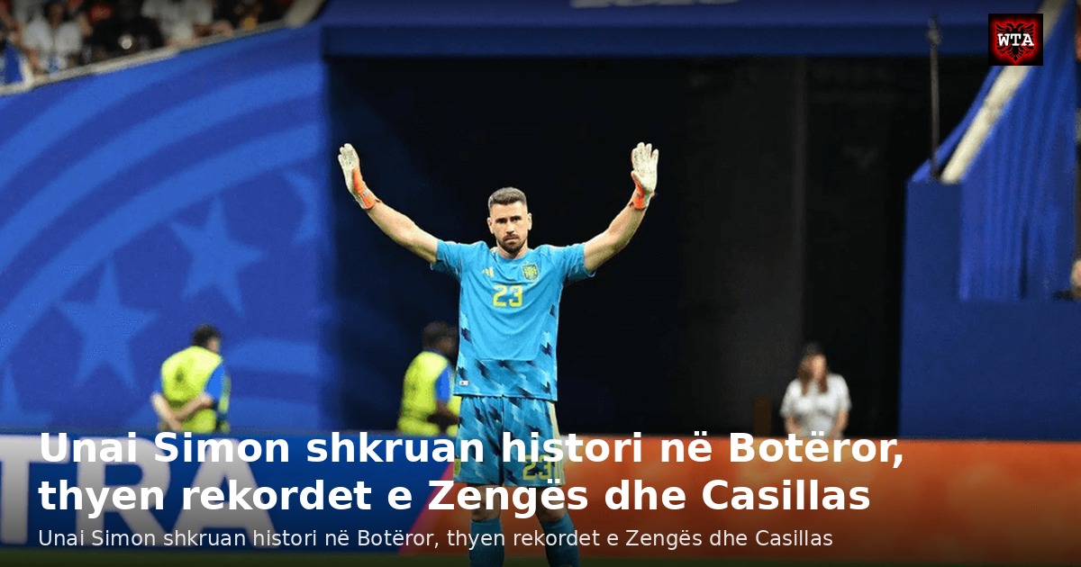 Unai Simon shkruan histori në Botëror, thyen rekordet e Zengës dhe Casillas