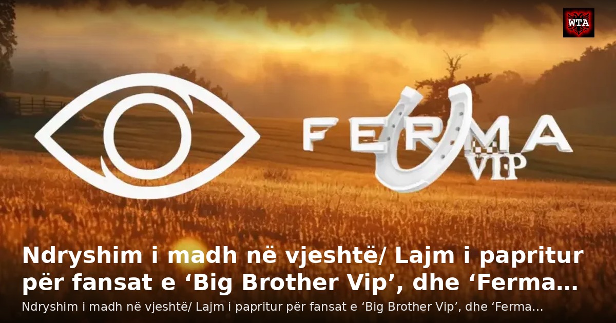 Ndryshim i madh në vjeshtë/ Lajm i papritur për fansat e ‘Big Brother Vip’, dhe ‘Ferma…