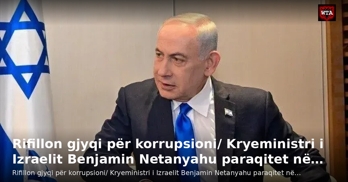 Rifillon gjyqi për korrupsioni/ Kryeministri i Izraelit Benjamin Netanyahu paraqitet në…
