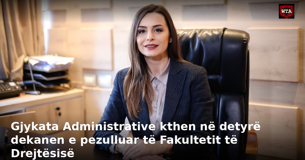Gjykata Administrative kthen në detyrë dekanen e pezulluar të Fakultetit të Drejtësisë