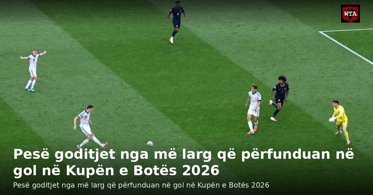 Pesë goditjet nga më larg që përfunduan në gol në Kupën e Botës 2026