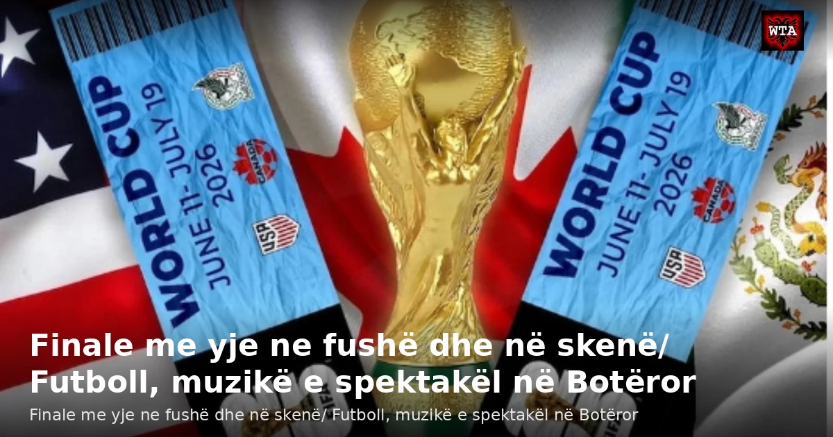 Finale me yje ne fushë dhe në skenë/ Futboll, muzikë e spektakël në Botëror