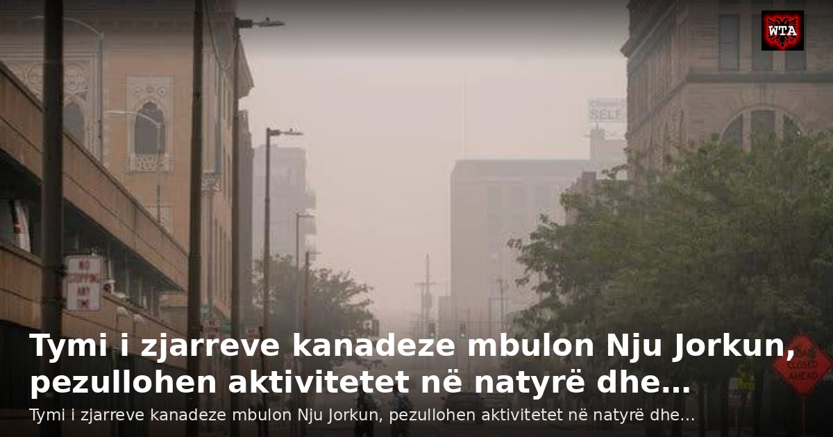 Tymi i zjarreve kanadeze mbulon Nju Jorkun, pezullohen aktivitetet në natyrë dhe…