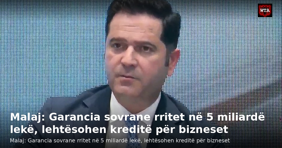 Malaj: Garancia sovrane rritet në 5 miliardë lekë, lehtësohen kreditë për bizneset