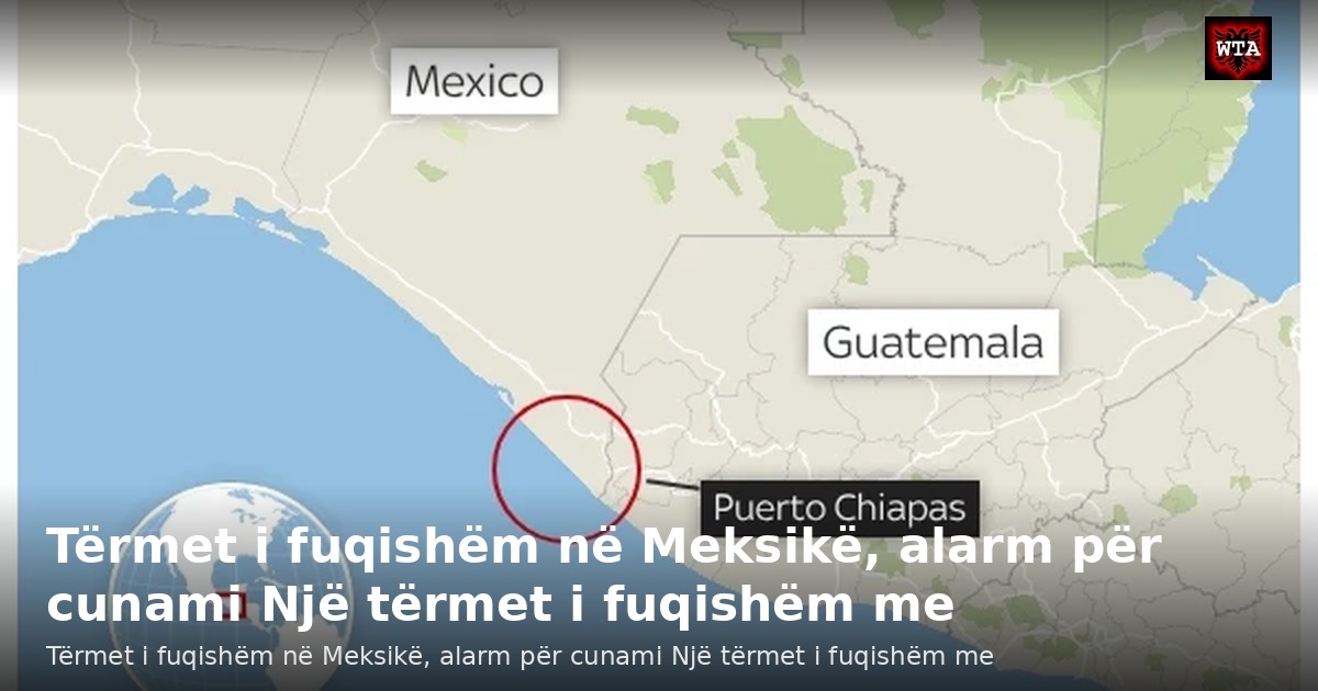 Tërmet i fuqishëm në Meksikë, alarm për cunami Një tërmet i fuqishëm me