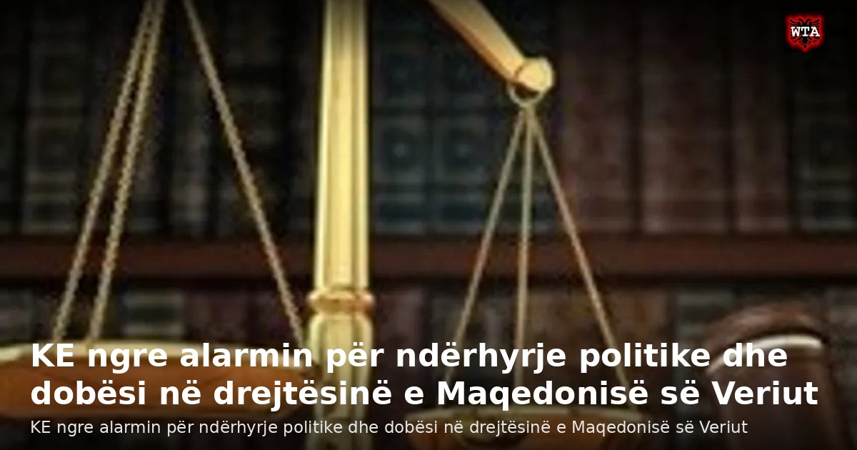 KE ngre alarmin për ndërhyrje politike dhe dobësi në drejtësinë e Maqedonisë së Veriut