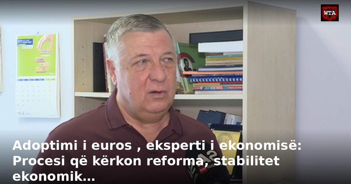 Adoptimi i euros , eksperti i ekonomisë: Procesi që kërkon reforma, stabilitet ekonomik…