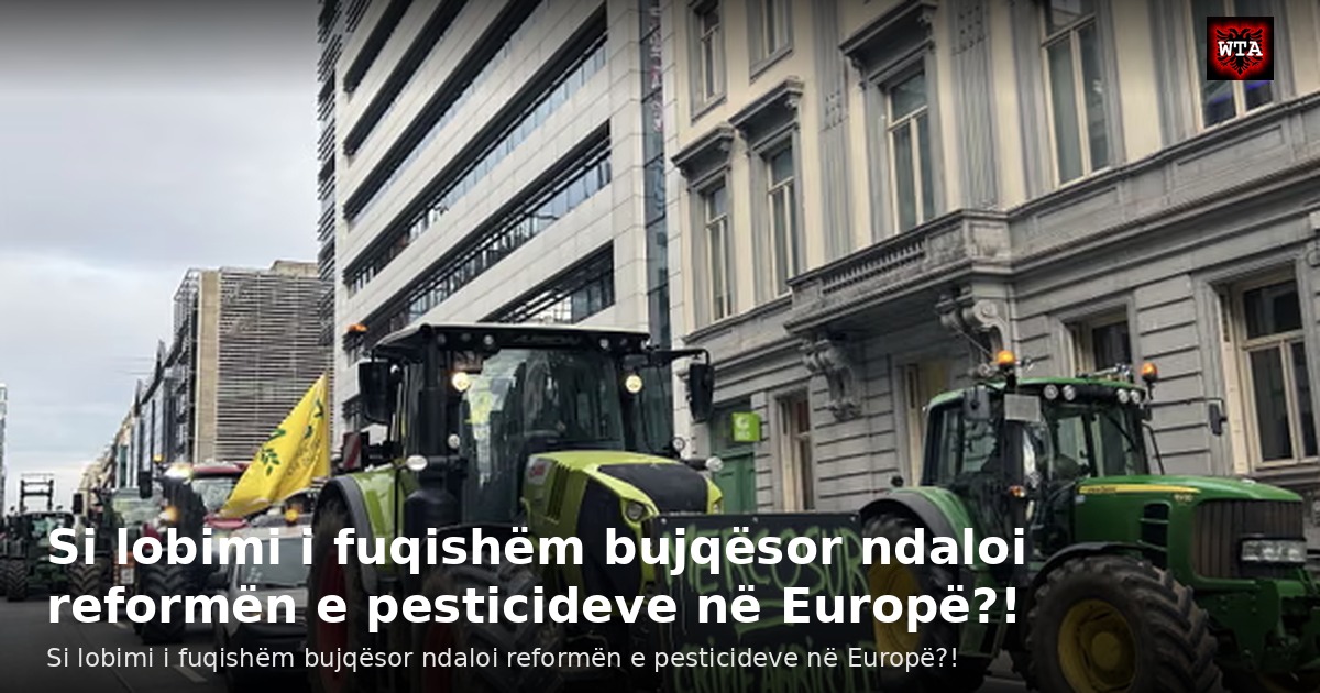 Si lobimi i fuqishëm bujqësor ndaloi reformën e pesticideve në Europë?!