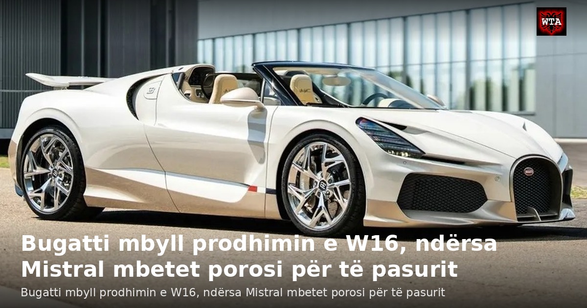 Bugatti mbyll prodhimin e W16, ndërsa Mistral mbetet porosi për të pasurit