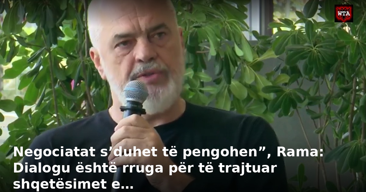 Negociatat s’duhet të pengohen”, Rama: Dialogu është rruga për të trajtuar shqetësimet e…