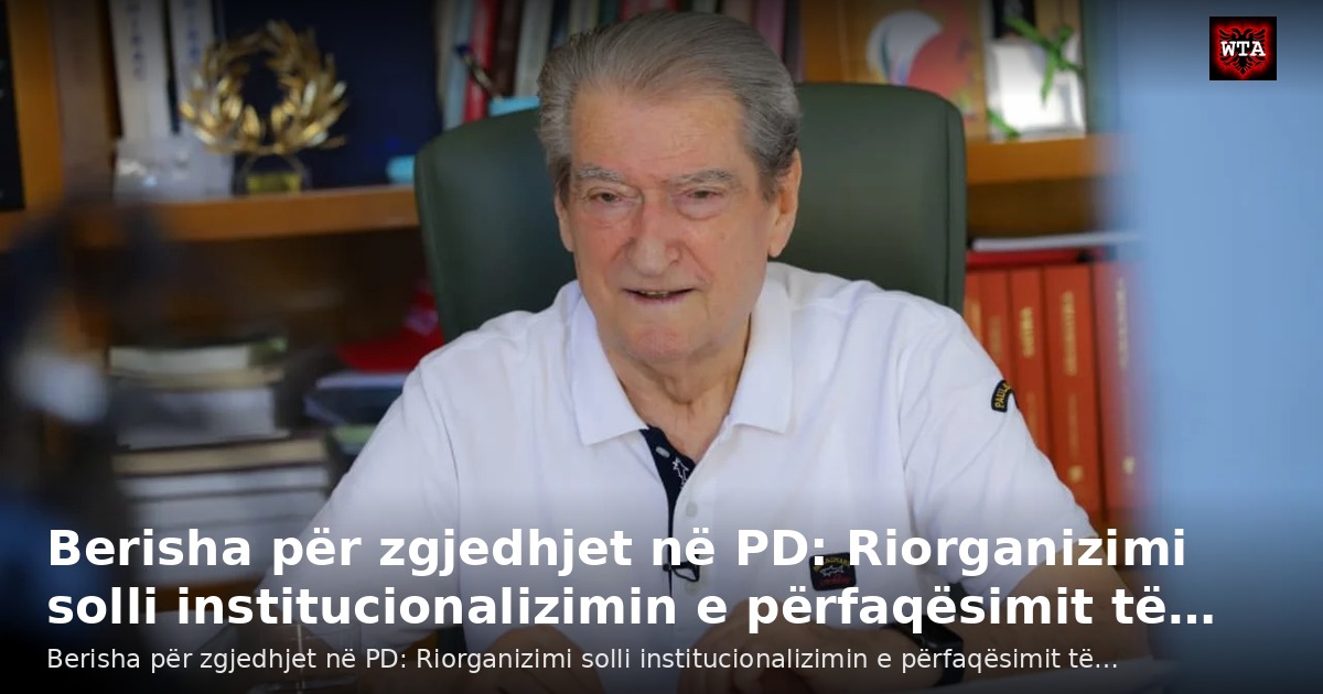 Berisha për zgjedhjet në PD: Riorganizimi solli institucionalizimin e përfaqësimit të…