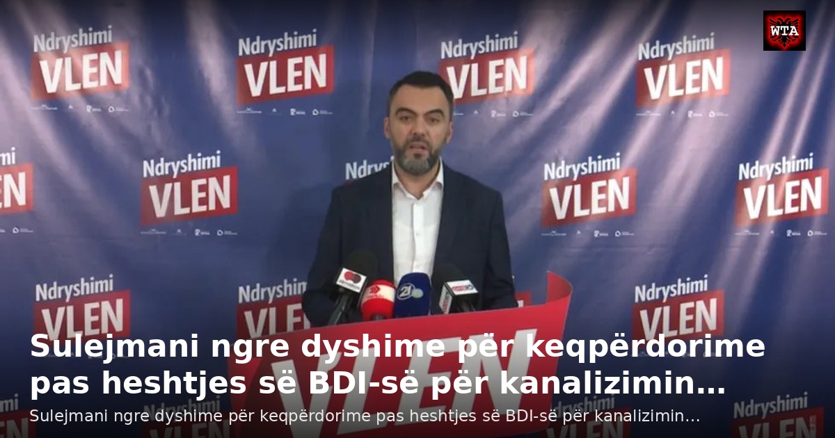 Sulejmani ngre dyshime për keqpërdorime pas heshtjes së BDI-së për kanalizimin…