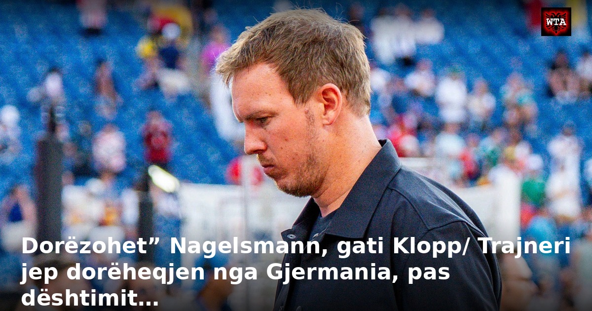 Dorëzohet” Nagelsmann, gati Klopp/ Trajneri jep dorëheqjen nga Gjermania, pas dështimit…