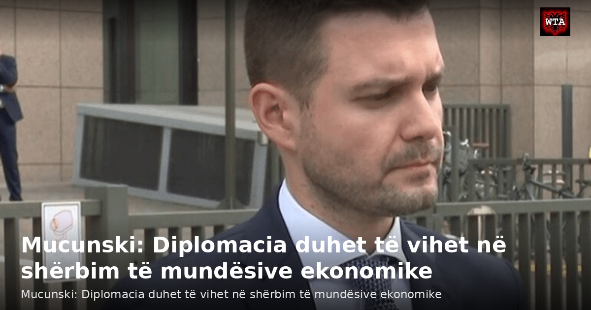 Mucunski: Diplomacia duhet të vihet në shërbim të mundësive ekonomike