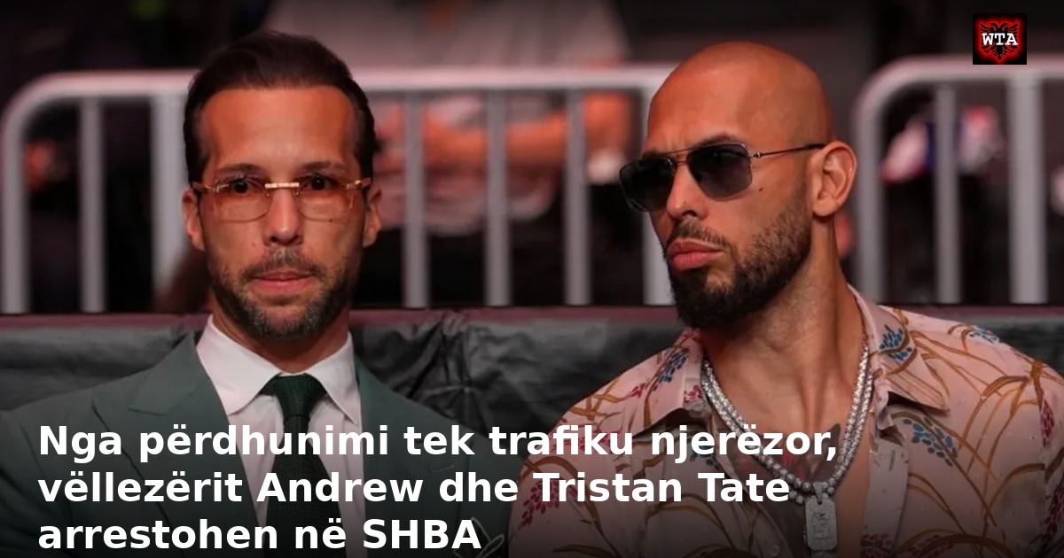 Nga përdhunimi tek trafiku njerëzor, vëllezërit Andrew dhe Tristan Tate arrestohen në SHBA