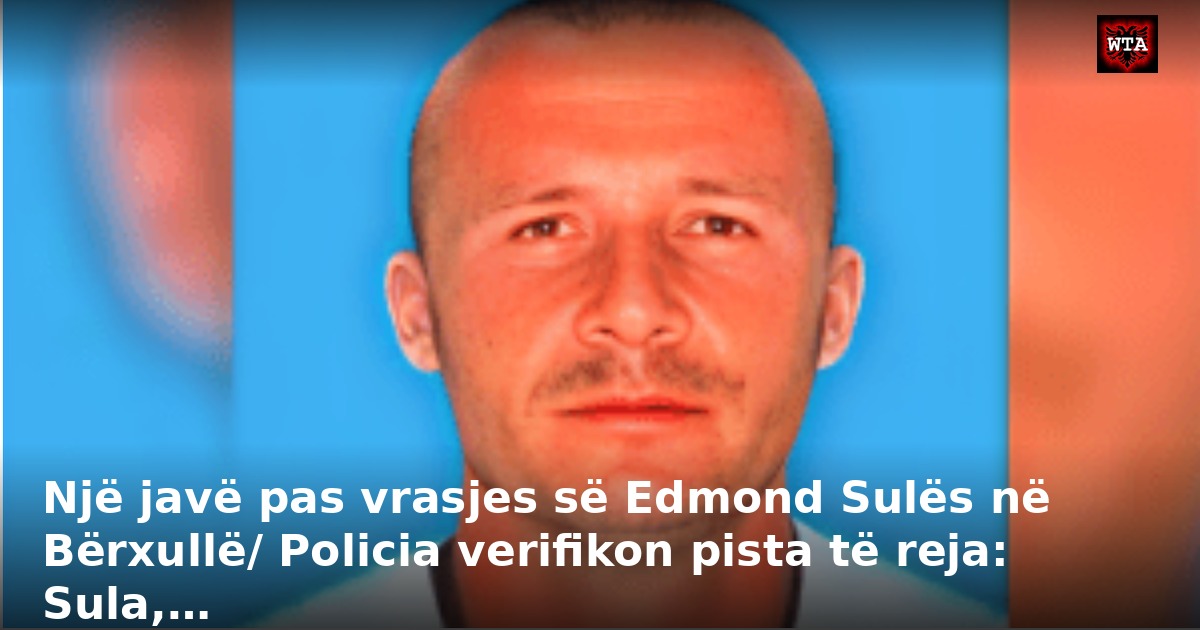 Një javë pas vrasjes së Edmond Sulës në Bërxullë/ Policia verifikon pista të reja: Sula,…