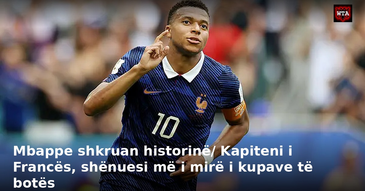 Mbappe shkruan historinë/ Kapiteni i Francës, shënuesi më i mirë i kupave të botës