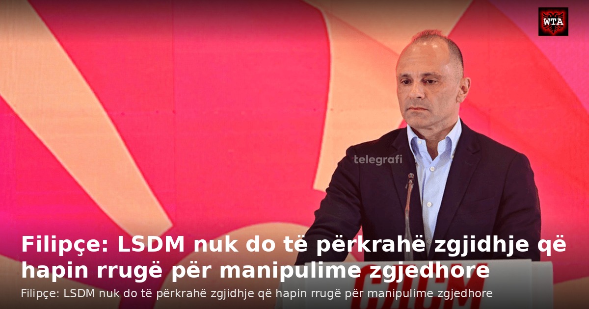 Filipçe: LSDM nuk do të përkrahë zgjidhje që hapin rrugë për manipulime zgjedhore