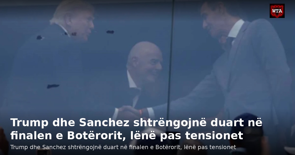 Trump dhe Sanchez shtrëngojnë duart në finalen e Botërorit, lënë pas tensionet