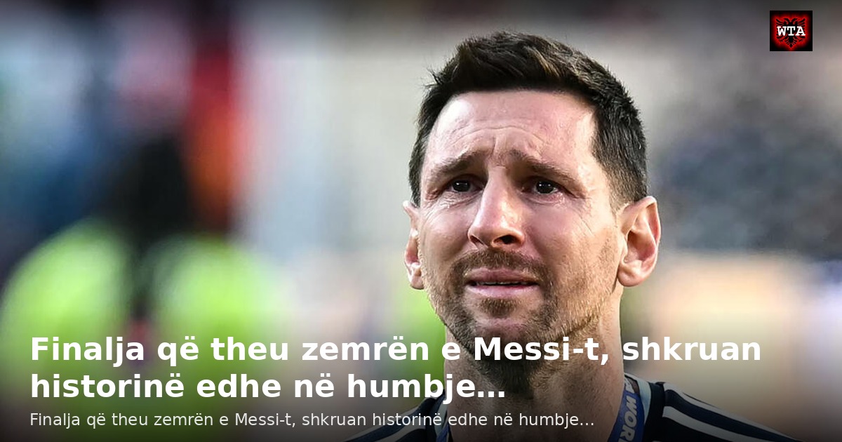 Finalja që theu zemrën e Messi-t, shkruan historinë edhe në humbje…