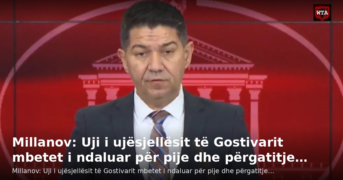 Millanov: Uji i ujësjellësit të Gostivarit mbetet i ndaluar për pije dhe përgatitje…