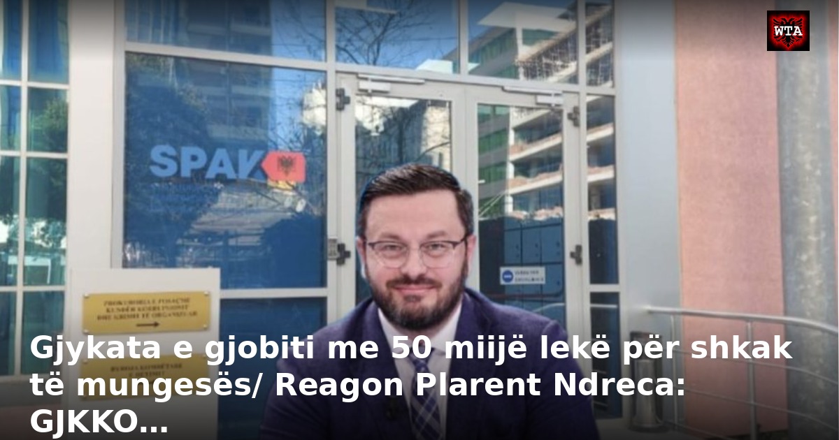 Gjykata e gjobiti me 50 miijë lekë për shkak të mungesës/ Reagon Plarent Ndreca: GJKKO…